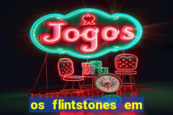 os flintstones em viva rock vegas filme completo dublado